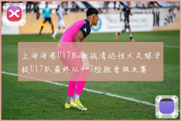 上海海港U17队激战清远恒大足球学校U17队最终以4-3险胜晋级决赛