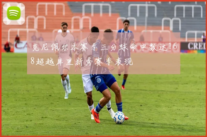 克尼佩尔本赛季三分球命中数达168超越库里新秀赛季表现