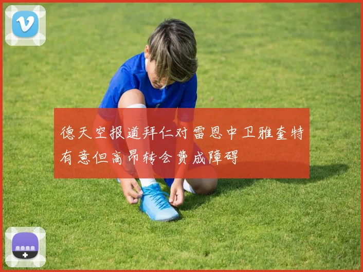 德天空报道拜仁对雷恩中卫雅奎特有意但高昂转会费成障碍