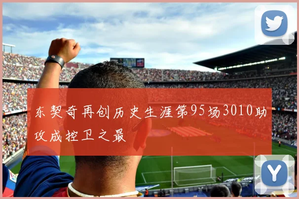 东契奇再创历史生涯第95场3010助攻成控卫之最