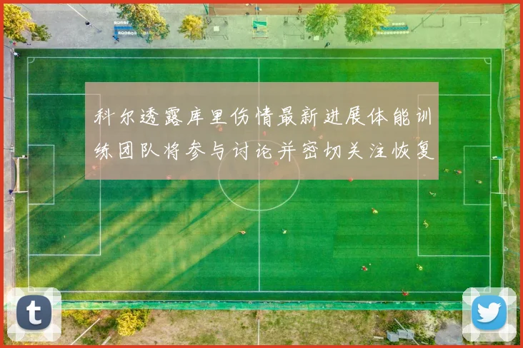 科尔透露库里伤情最新进展体能训练团队将参与讨论并密切关注恢复情况