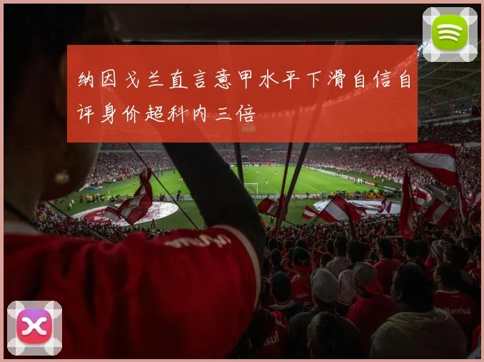 纳因戈兰直言意甲水平下滑自信自评身价超科内三倍