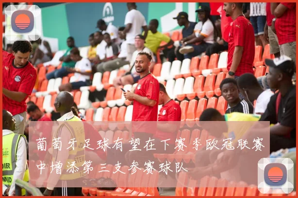 葡萄牙足球有望在下赛季欧冠联赛中增添第三支参赛球队