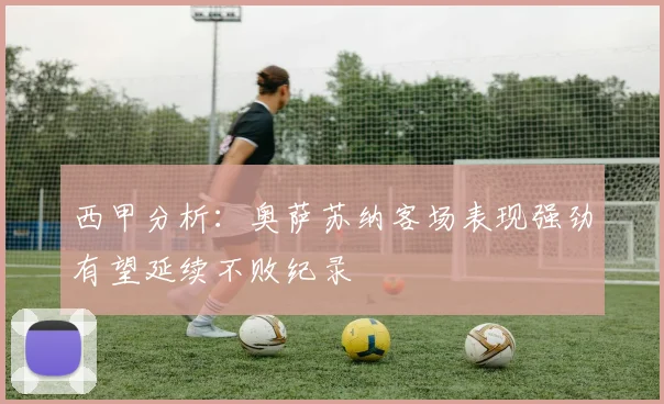 西甲分析：奥萨苏纳客场表现强劲有望延续不败纪录